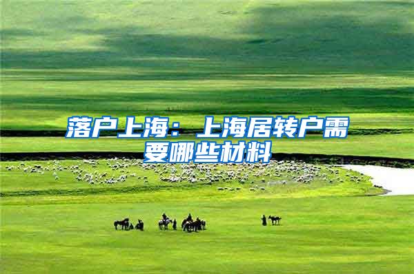 落户上海：上海居转户需要哪些材料