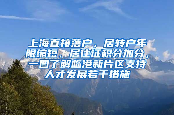 上海直接落户，居转户年限缩短、居住证积分加分，一图了解临港新片区支持人才发展若干措施