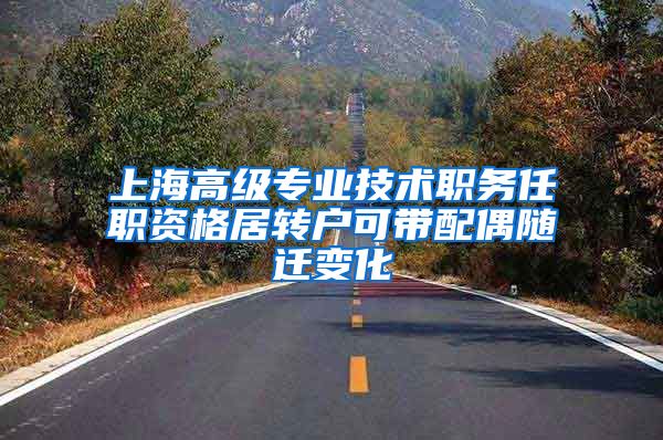 上海高级专业技术职务任职资格居转户可带配偶随迁变化