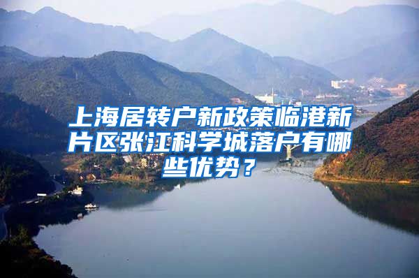上海居转户新政策临港新片区张江科学城落户有哪些优势？