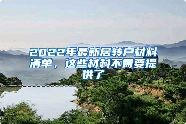 2022年最新居转户材料清单，这些材料不需要提供了