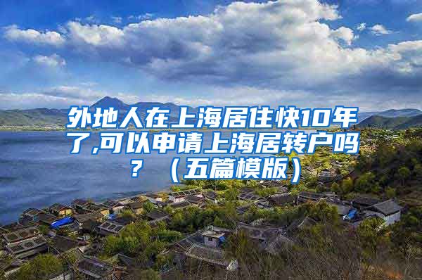 外地人在上海居住快10年了,可以申请上海居转户吗？（五篇模版）