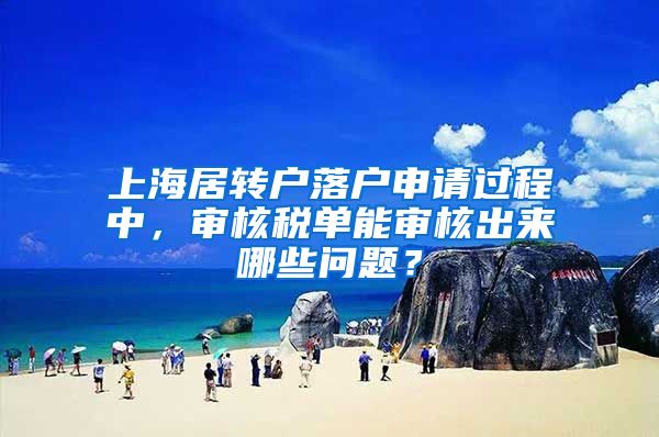 上海居转户落户申请过程中，审核税单能审核出来哪些问题？