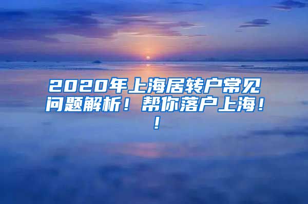 2020年上海居转户常见问题解析！帮你落户上海！！