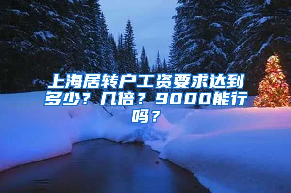 上海居转户工资要求达到多少？几倍？9000能行吗？