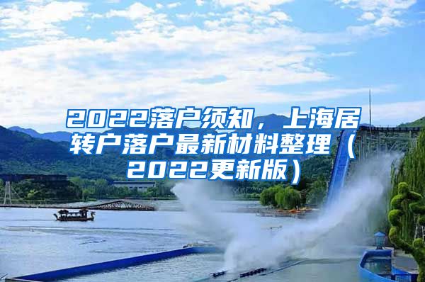 2022落户须知，上海居转户落户最新材料整理（2022更新版）