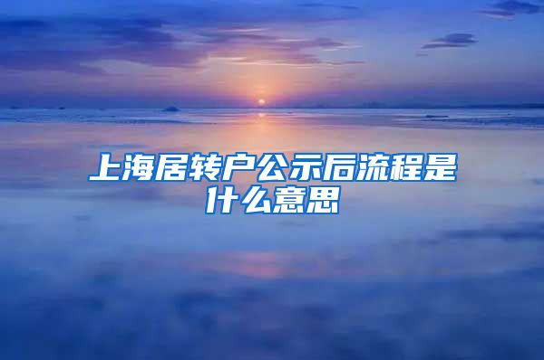 上海居转户公示后流程是什么意思