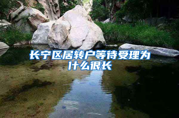 长宁区居转户等待受理为什么很长