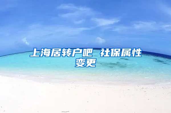 上海居转户吧 社保属性变更