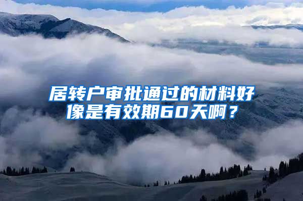 居转户审批通过的材料好像是有效期60天啊？