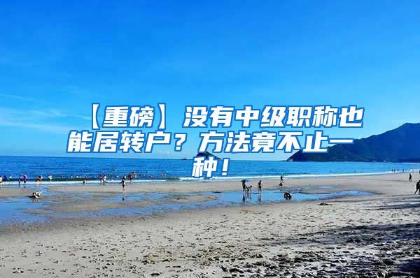 【重磅】没有中级职称也能居转户？方法竟不止一种！