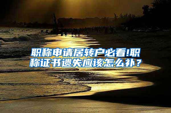 职称申请居转户必看!职称证书遗失应该怎么补？