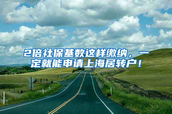 2倍社保基数这样缴纳，一定就能申请上海居转户！