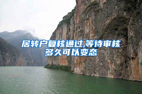 居转户复核通过,等待审核多久可以变态