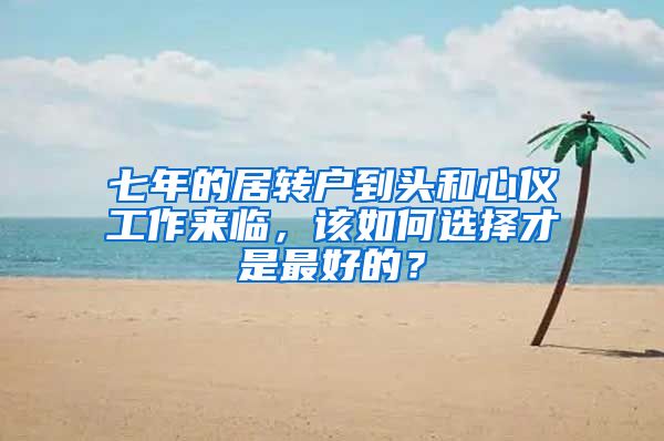 七年的居转户到头和心仪工作来临，该如何选择才是最好的？