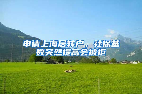 申请上海居转户，社保基数突然提高会被拒