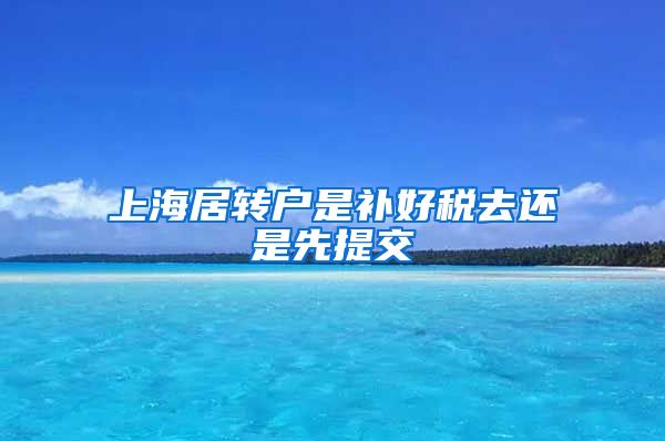 上海居转户是补好税去还是先提交