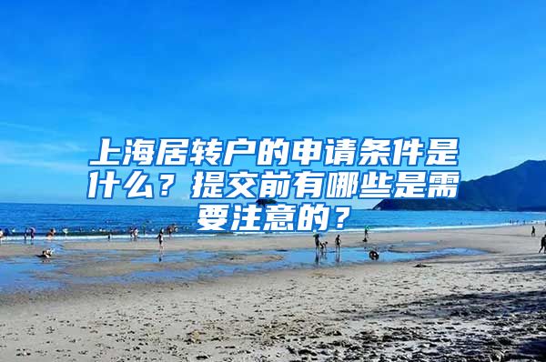 上海居转户的申请条件是什么？提交前有哪些是需要注意的？