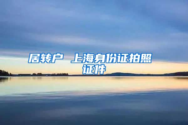 居转户 上海身份证拍照 证件