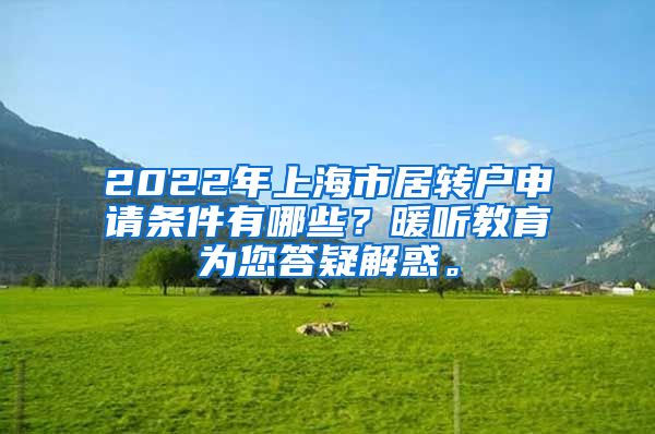 2022年上海市居转户申请条件有哪些？暖听教育为您答疑解惑。