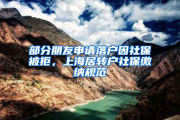 部分朋友申请落户因社保被拒，上海居转户社保缴纳规范