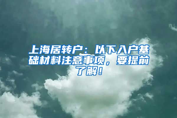 上海居转户：以下入户基础材料注意事项，要提前了解！