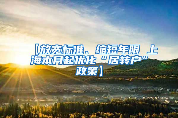 【放宽标准、缩短年限 上海本月起优化“居转户”政策】