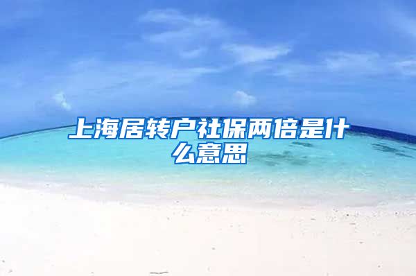 上海居转户社保两倍是什么意思