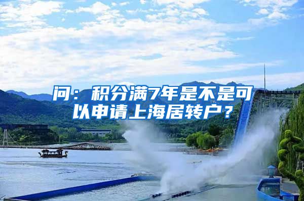 问：积分满7年是不是可以申请上海居转户？