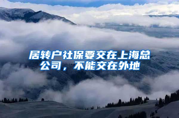 居转户社保要交在上海总公司，不能交在外地