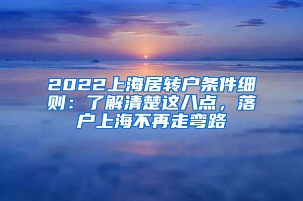 2022上海居转户条件细则：了解清楚这八点，落户上海不再走弯路