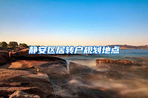 静安区居转户规划地点