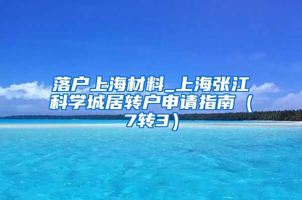 落户上海材料_上海张江科学城居转户申请指南（7转3）