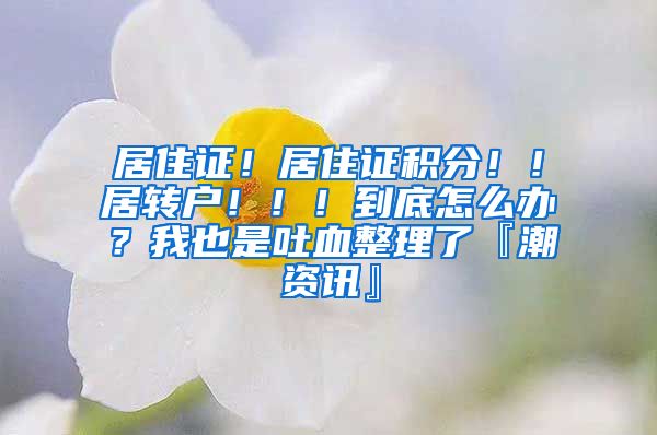 居住证！居住证积分！！居转户！！！到底怎么办？我也是吐血整理了『潮资讯』