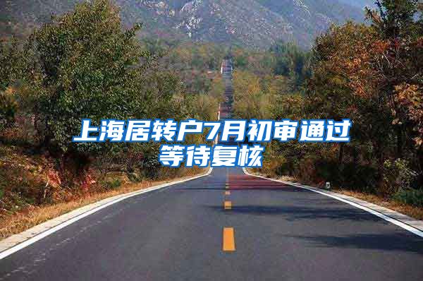 上海居转户7月初审通过等待复核