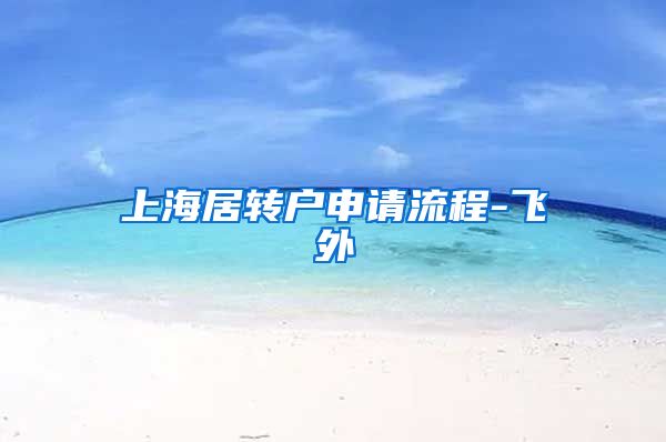 上海居转户申请流程-飞外
