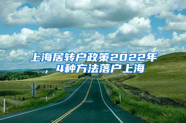 上海居转户政策2022年，4种方法落户上海