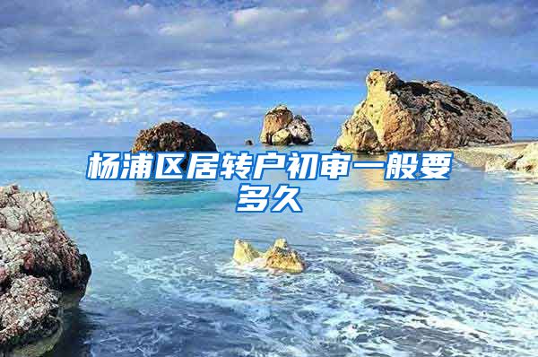 杨浦区居转户初审一般要多久