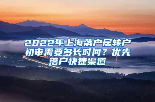 2022年上海落户居转户初审需要多长时间？优先落户快捷渠道