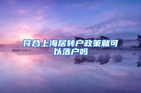 符合上海居转户政策就可以落户吗