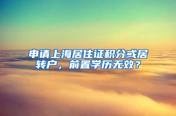申请上海居住证积分或居转户，前置学历无效？