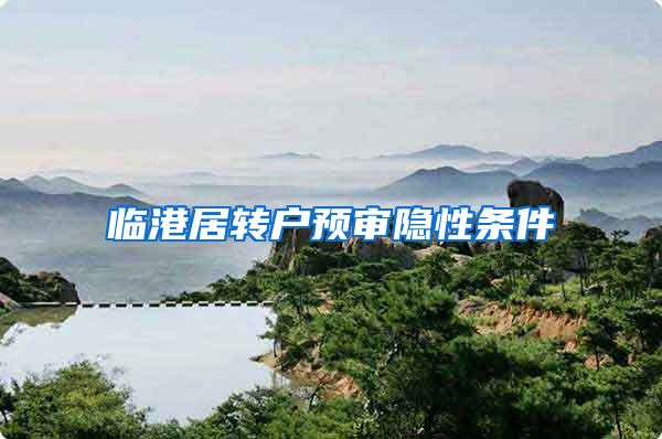 临港居转户预审隐性条件
