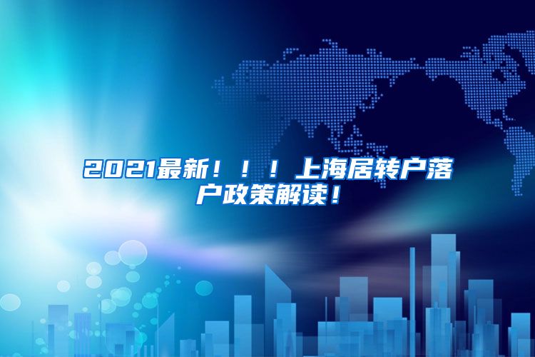 2021最新！！！上海居转户落户政策解读！