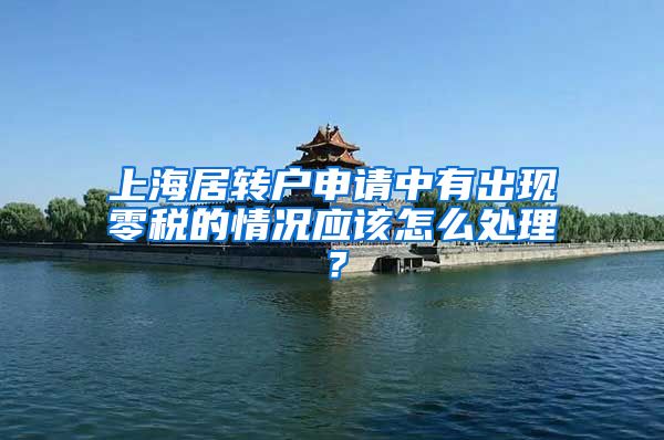 上海居转户申请中有出现零税的情况应该怎么处理？