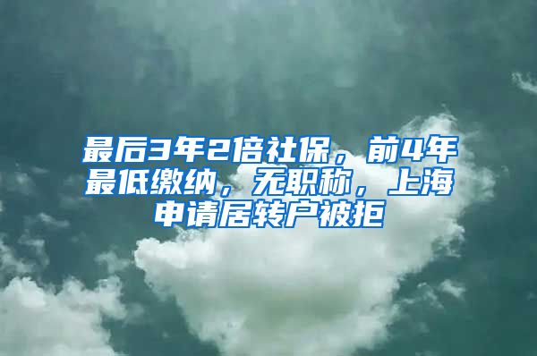 最后3年2倍社保，前4年最低缴纳，无职称，上海申请居转户被拒