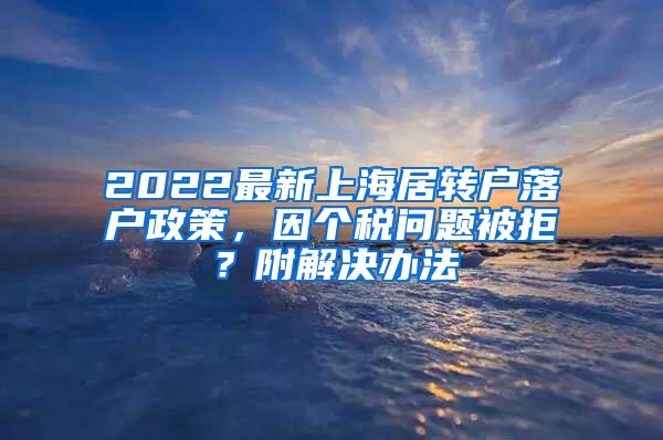 2022最新上海居转户落户政策，因个税问题被拒？附解决办法