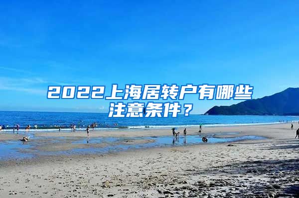 2022上海居转户有哪些注意条件？