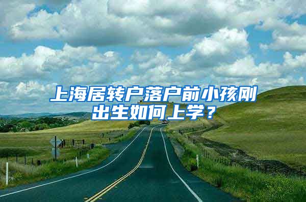 上海居转户落户前小孩刚出生如何上学？