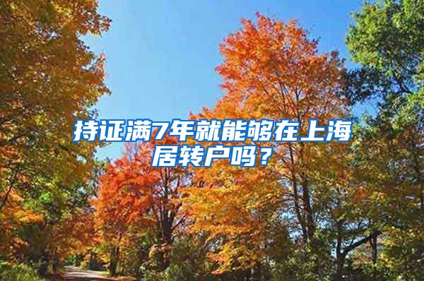 持证满7年就能够在上海居转户吗？