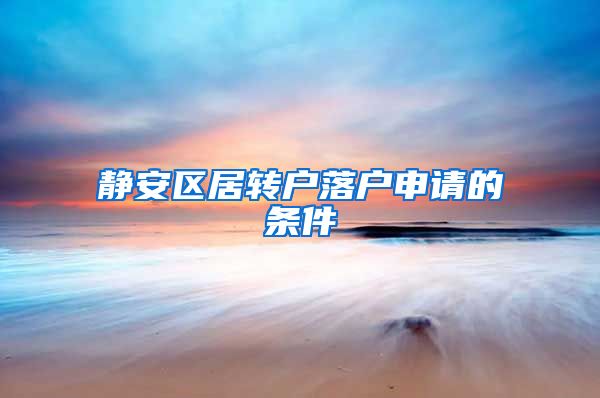 静安区居转户落户申请的条件